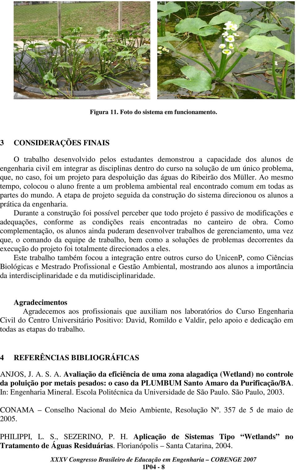 no caso, foi um projeto para despoluição das águas do Ribeirão dos Müller. Ao mesmo tempo, colocou o aluno frente a um problema ambiental real encontrado comum em todas as partes do mundo.