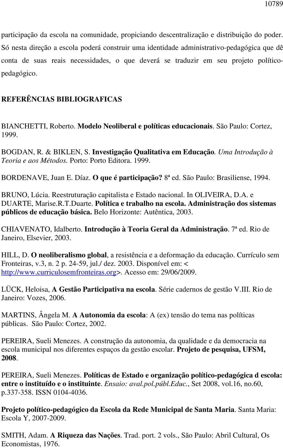 REFERÊNCIAS BIBLIOGRAFICAS BIANCHETTI, Roberto. Modelo Neoliberal e políticas educacionais. São Paulo: Cortez, 1999. BOGDAN, R. & BIKLEN, S. Investigação Qualitativa em Educação.