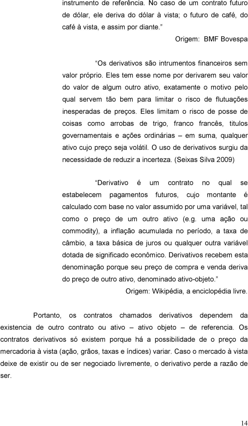 Eles tem esse nome por derivarem seu valor do valor de algum outro ativo, exatamente o motivo pelo qual servem tão bem para limitar o risco de flutuações inesperadas de preços.