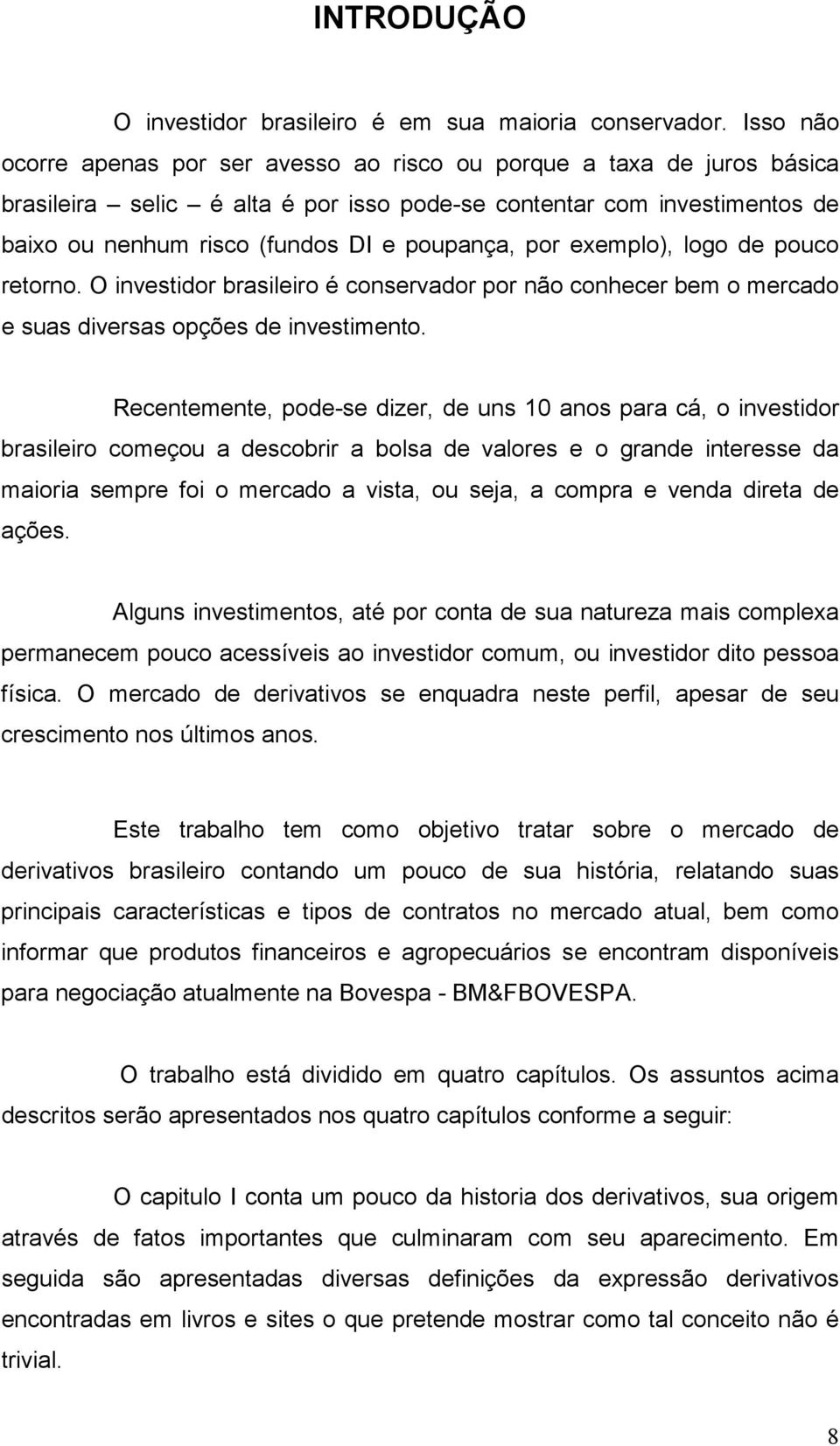 por exemplo), logo de pouco retorno. O investidor brasileiro é conservador por não conhecer bem o mercado e suas diversas opções de investimento.