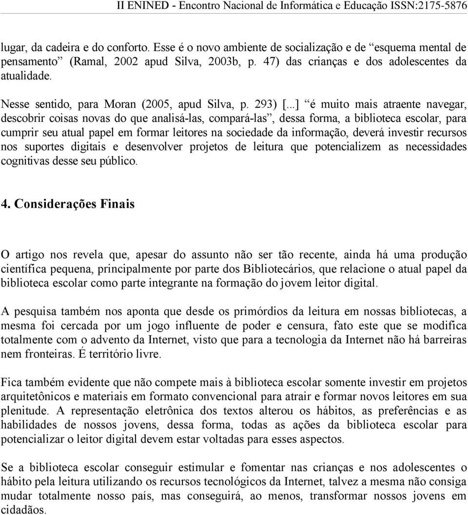 ..] é muito mais atraente navegar, descobrir coisas novas do que analisá-las, compará-las, dessa forma, a biblioteca escolar, para cumprir seu atual papel em formar leitores na sociedade da