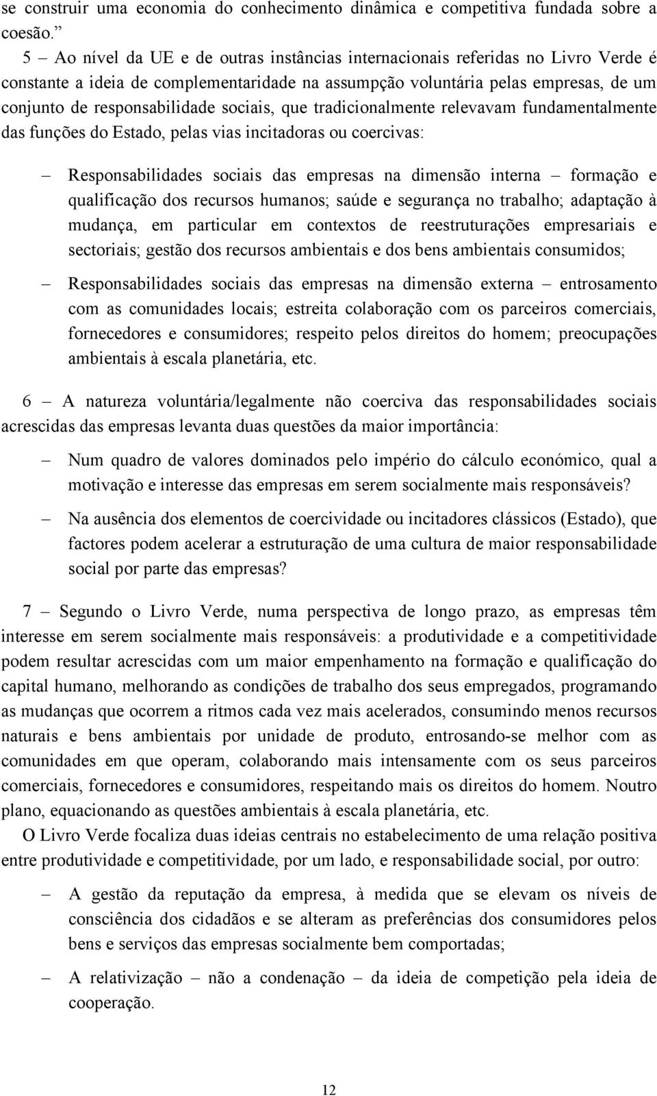 sociais, que tradicionalmente relevavam fundamentalmente das funções do Estado, pelas vias incitadoras ou coercivas: Responsabilidades sociais das empresas na dimensão interna formação e qualificação