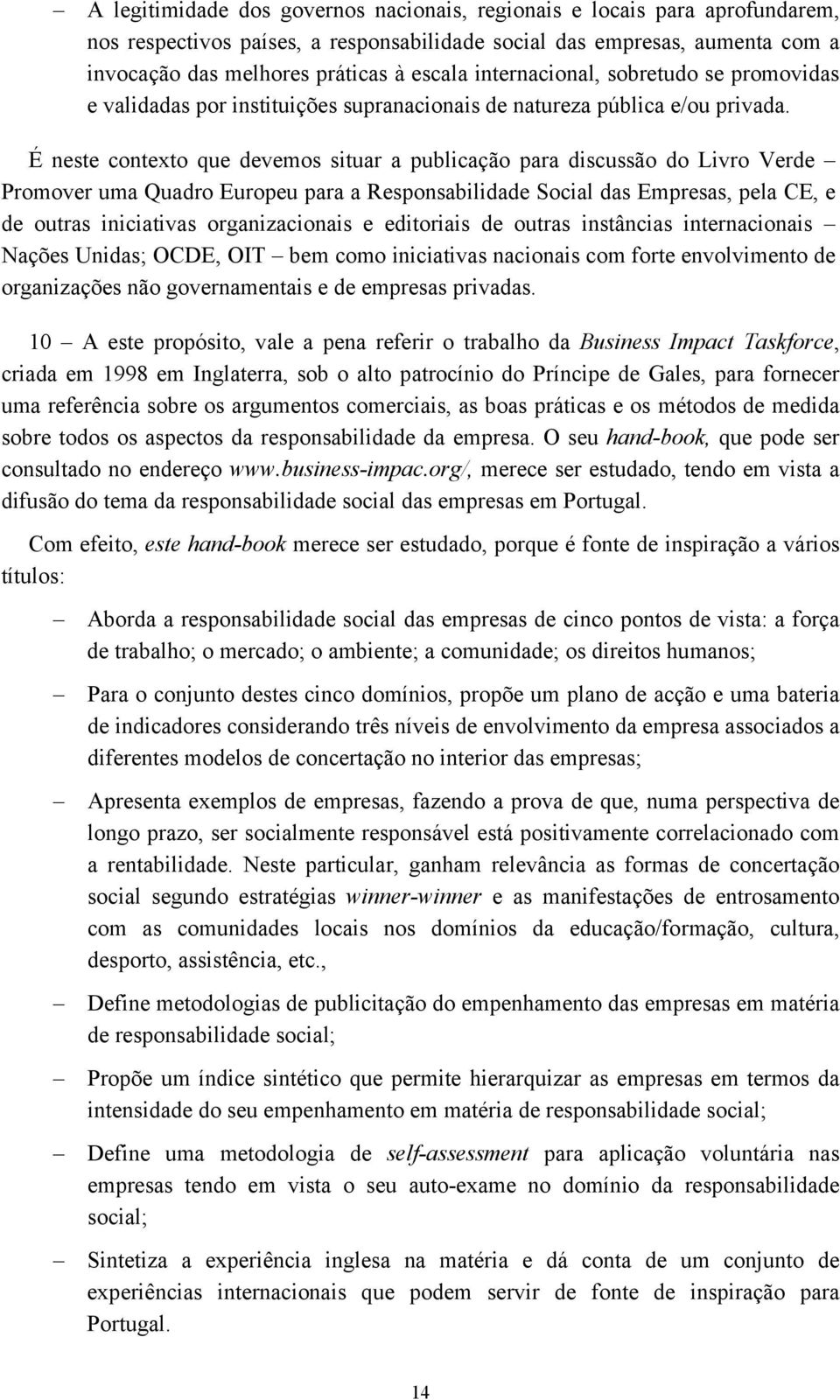 É neste contexto que devemos situar a publicação para discussão do Livro Verde Promover uma Quadro Europeu para a Responsabilidade Social das Empresas, pela CE, e de outras iniciativas