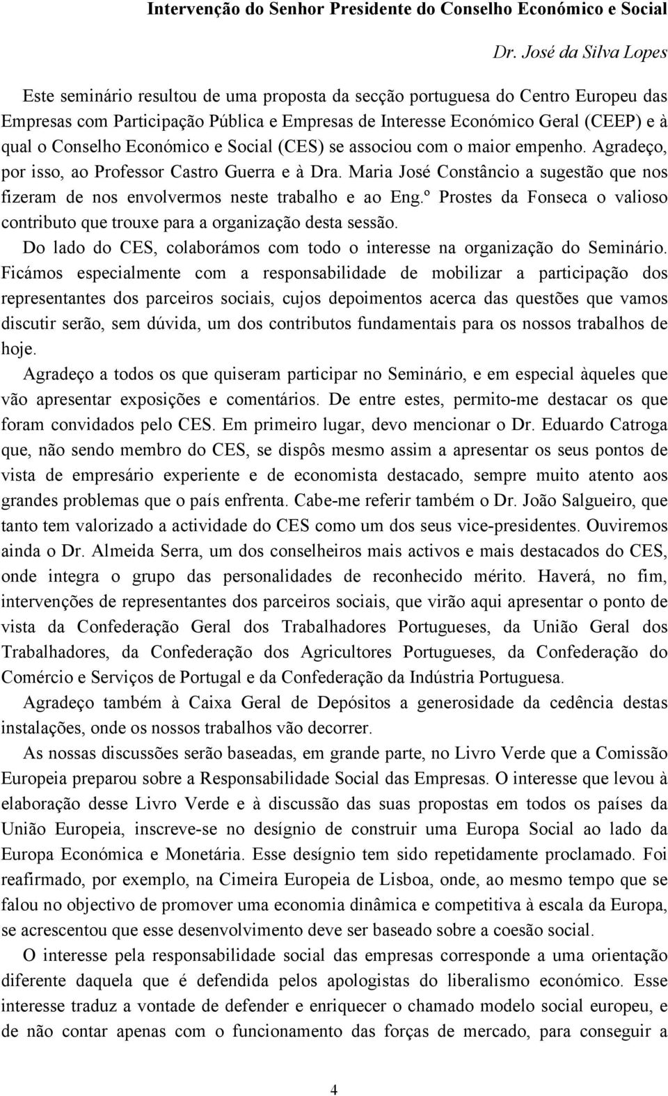 Conselho Económico e Social (CES) se associou com o maior empenho. Agradeço, por isso, ao Professor Castro Guerra e à Dra.