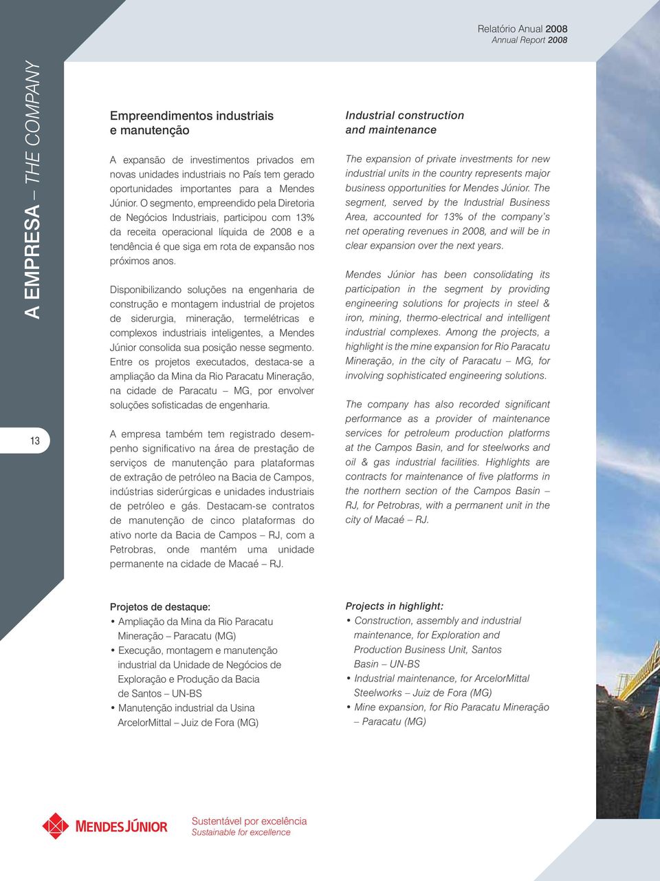 O segmento, empreendido pela Diretoria de Negócios Industriais, participou com 13% da receita operacional líquida de 2008 e a tendência é que siga em rota de expansão nos próximos anos.