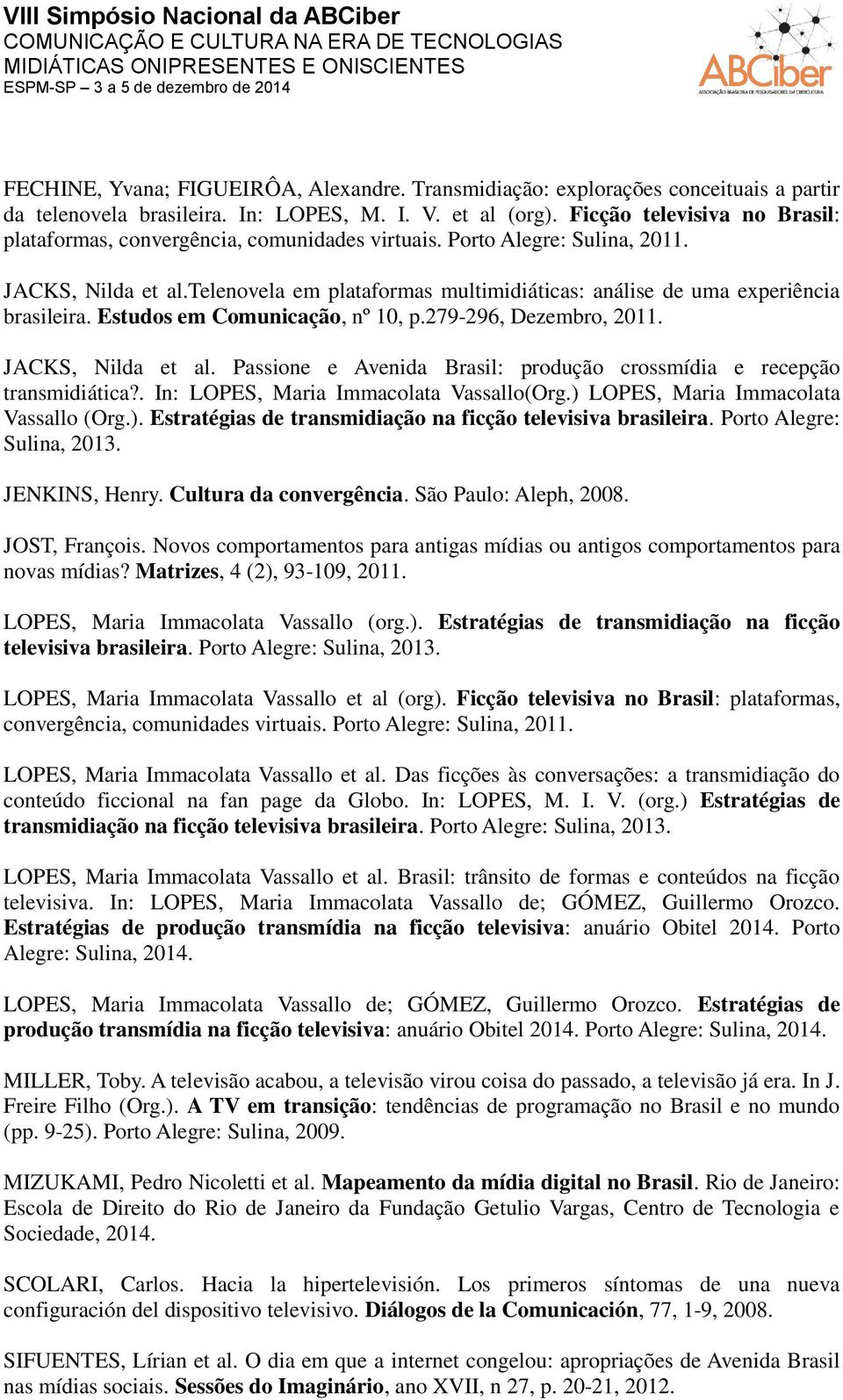 telenovela em plataformas multimidiáticas: análise de uma experiência brasileira. Estudos em Comunicação, nº 10, p.279-296, Dezembro, 2011. JACKS, Nilda et al.