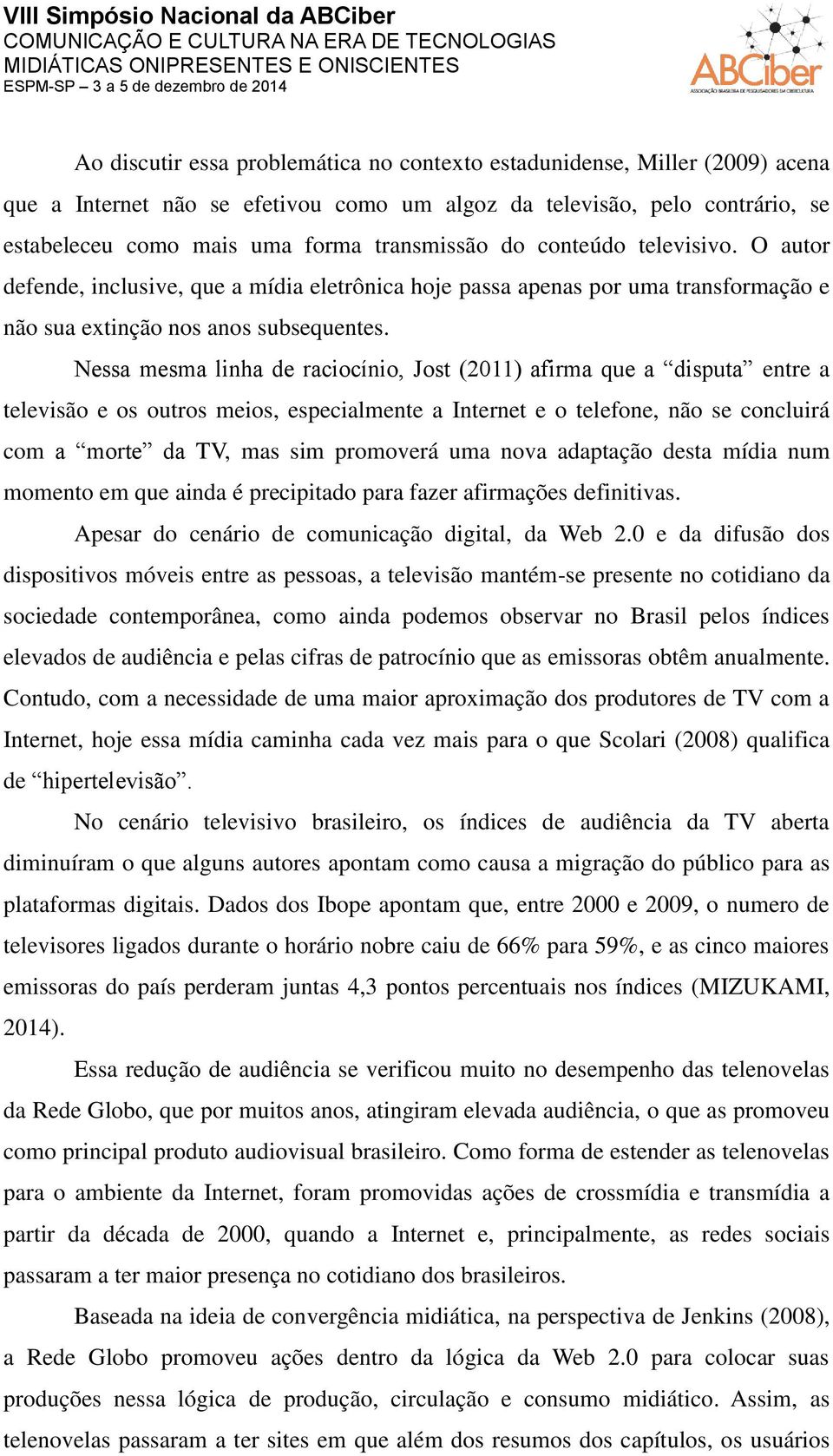 Nessa mesma linha de raciocínio, Jost (2011) afirma que a disputa entre a televisão e os outros meios, especialmente a Internet e o telefone, não se concluirá com a morte da TV, mas sim promoverá uma