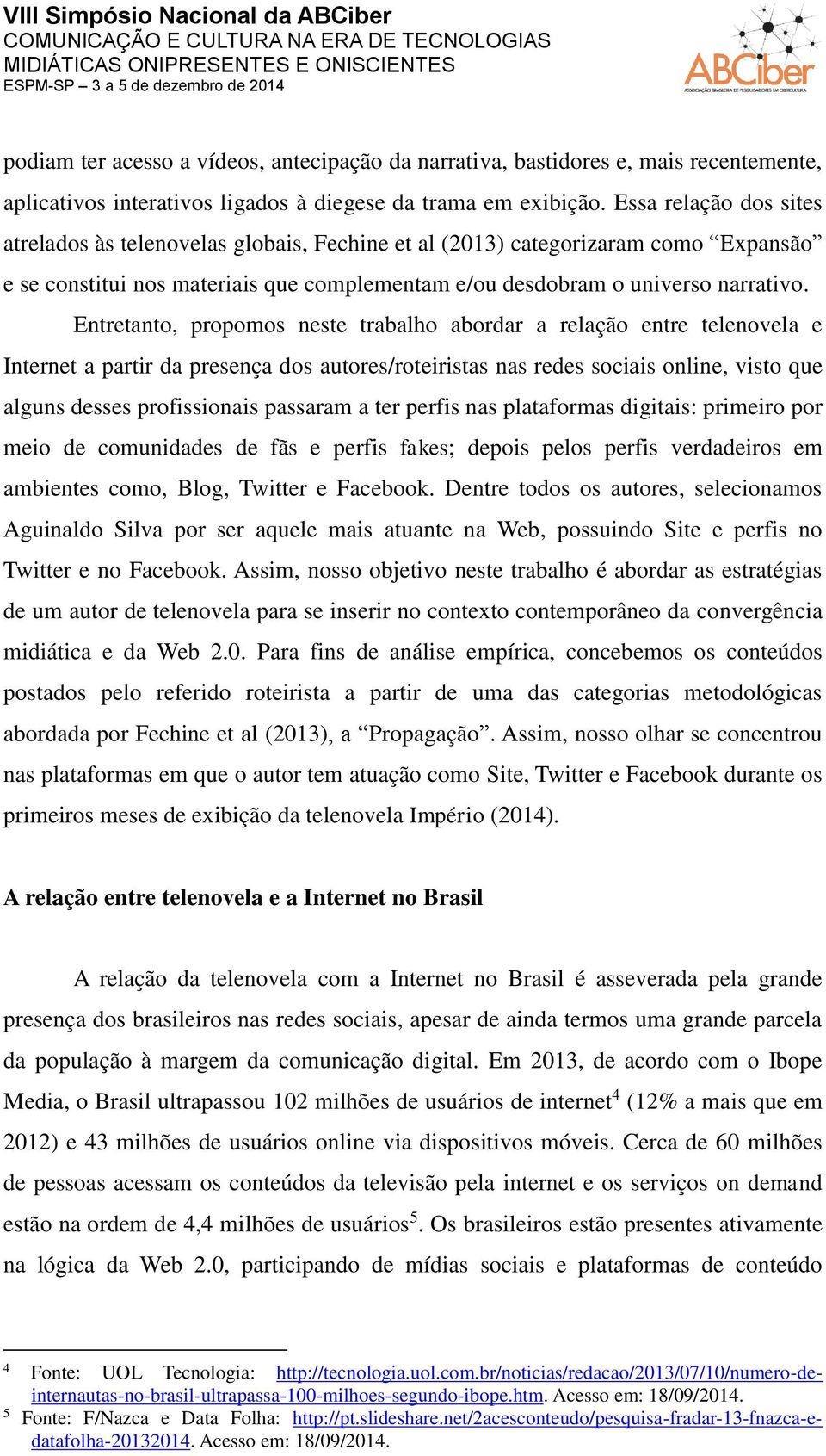 Entretanto, propomos neste trabalho abordar a relação entre telenovela e Internet a partir da presença dos autores/roteiristas nas redes sociais online, visto que alguns desses profissionais passaram