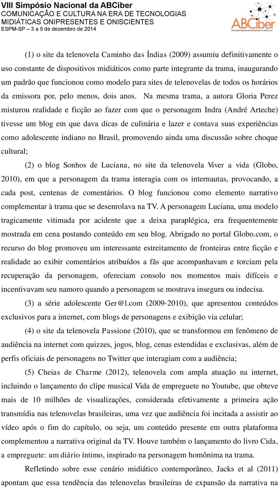 Na mesma trama, a autora Gloria Perez misturou realidade e ficção ao fazer com que o personagem Indra (André Arteche) tivesse um blog em que dava dicas de culinária e lazer e contava suas