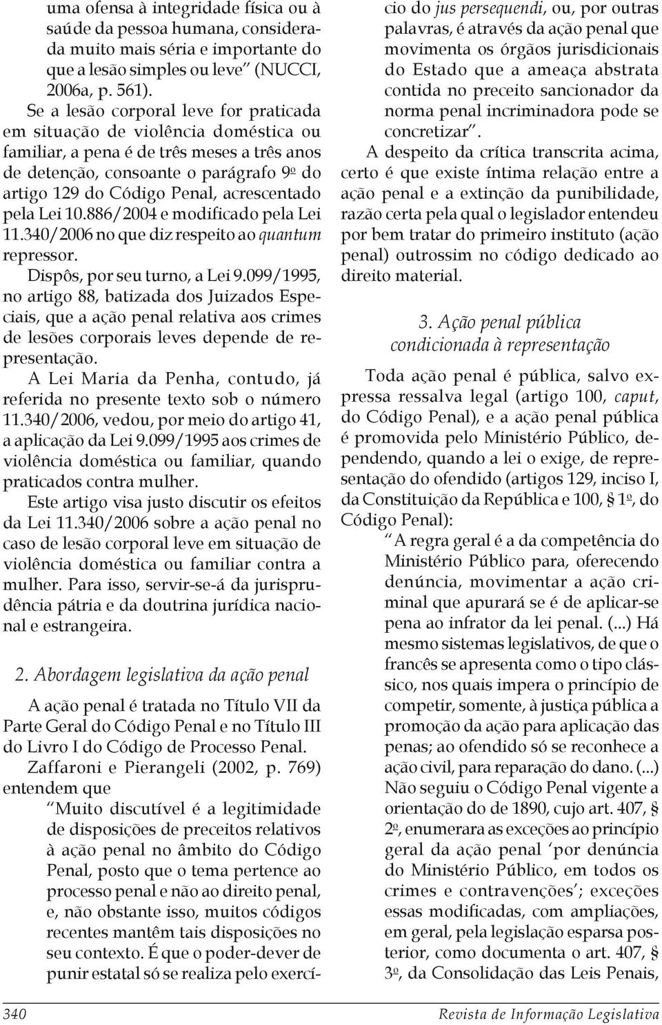 acrescentado pela Lei 10.886/2004 e modificado pela Lei 11.340/2006 no que diz respeito ao quantum repressor. Dispôs, por seu turno, a Lei 9.