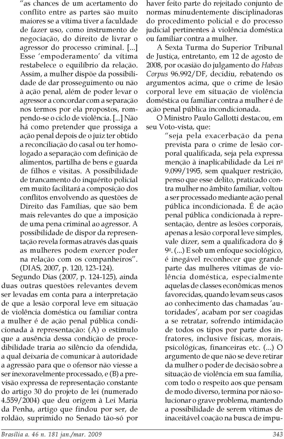 Assim, a mulher dispõe da possibilidade de dar prosseguimento ou não à ação penal, além de poder levar o agressor a concordar com a separação nos termos por ela propostos, rompendo-se o ciclo de