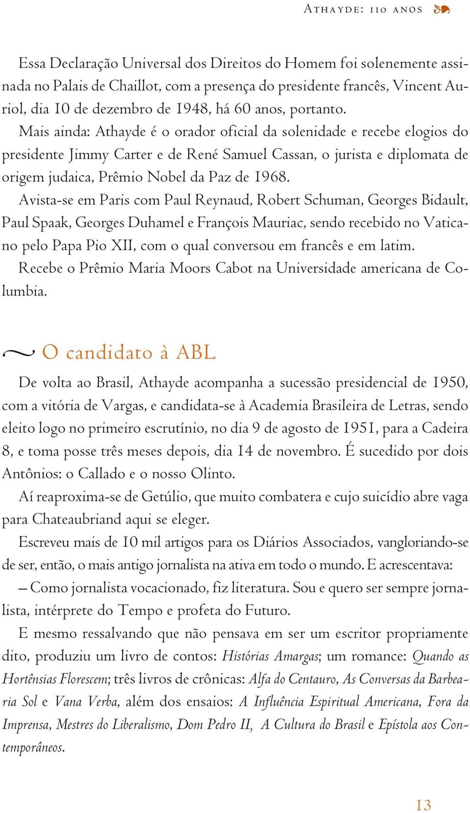 Mais ainda: Athayde é o orador oficial da solenidade e recebe elogios do presidente Jimmy Carter e de René Samuel Cassan, o jurista e diplomata de origem judaica, Prêmio Nobel da Paz de 1968.