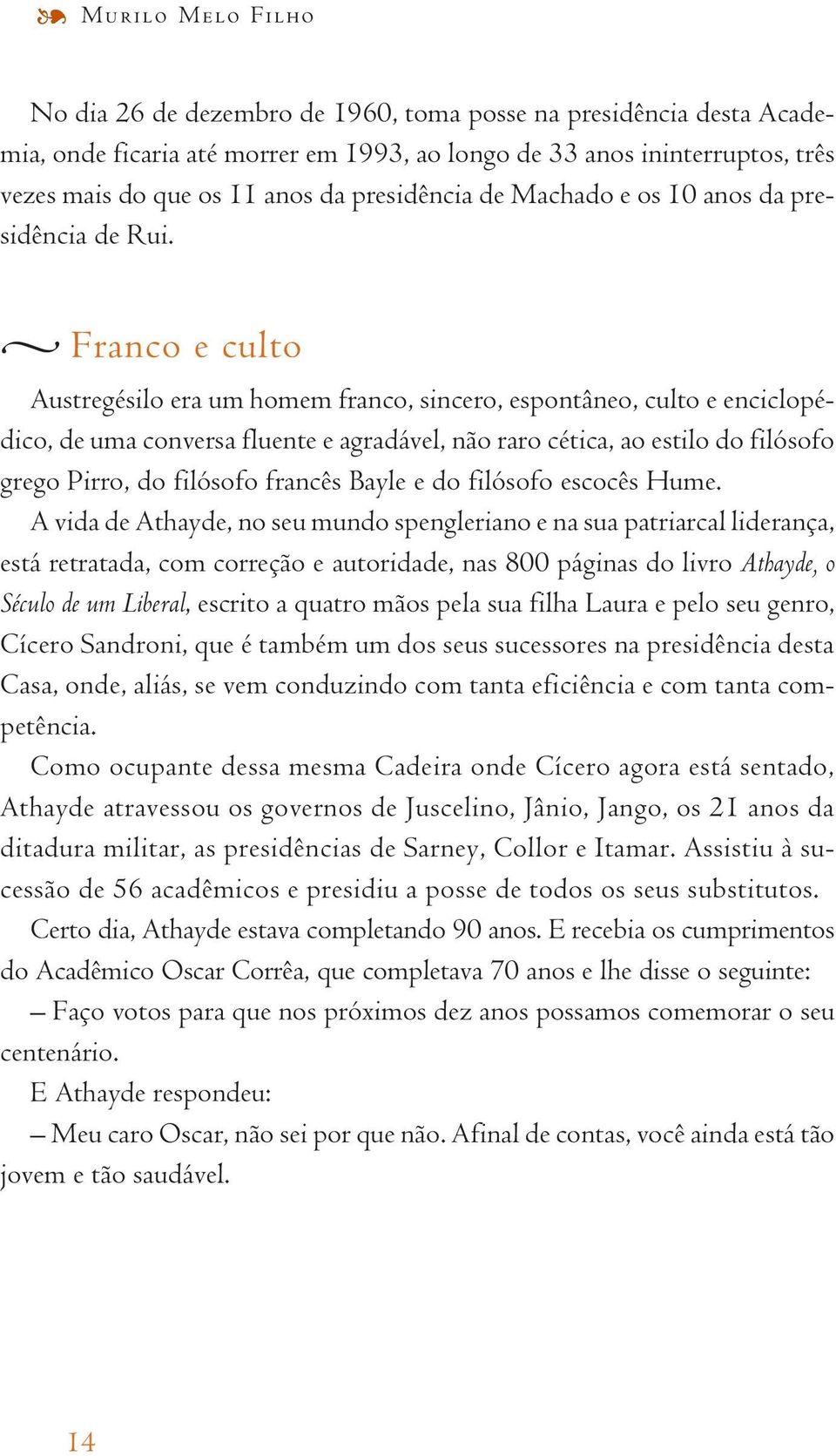 Franco e culto Austregésilo era um homem franco, sincero, espontâneo, culto e enciclopédico, de uma conversa fluente e agradável, não raro cética, ao estilo do filósofo grego Pirro, do filósofo