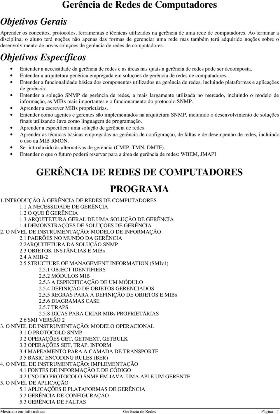 computadores. Objetivos Específicos Entender a necessidade da gerência de redes e as áreas nas quais a gerência de redes pode ser decomposta.