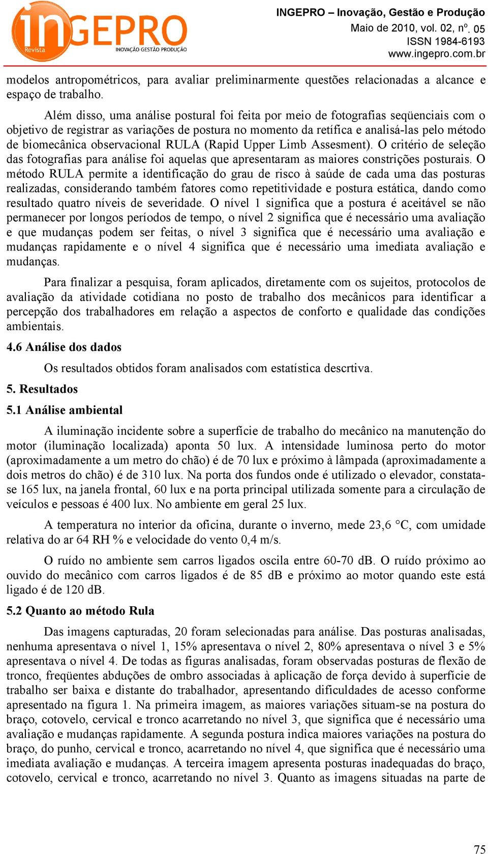 observacional RULA (Rapid Upper Limb Assesment). O critério de seleção das fotografias para análise foi aquelas que apresentaram as maiores constrições posturais.