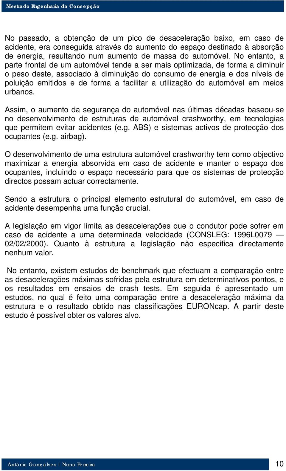 No entanto, a parte frontal de um automóvel tende a ser mais optimizada, de forma a diminuir o peso deste, associado à diminuição do consumo de energia e dos níveis de poluição emitidos e de forma a