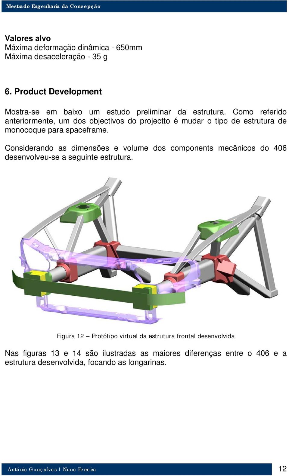 Como referido anteriormente, um dos objectivos do projectto é mudar o tipo de estrutura de monocoque para spaceframe.