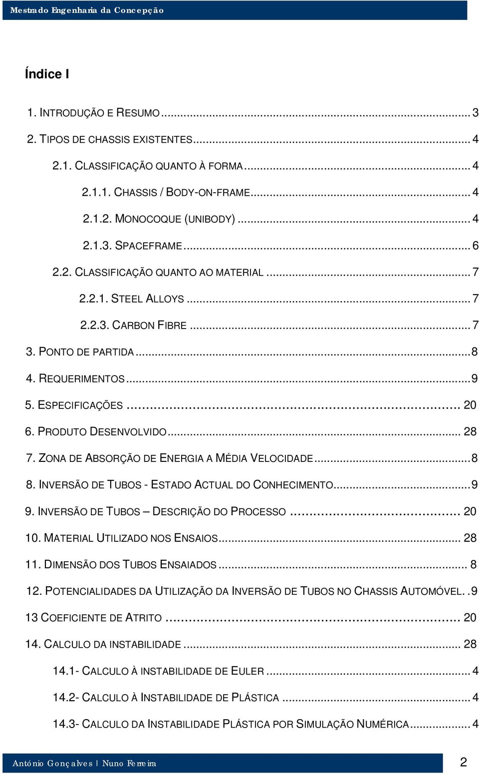 ZONA DE ABSORÇÃO DE ENERGIA A MÉDIA VELOCIDADE...8 8. INVERSÃO DE TUBOS - ESTADO ACTUAL DO CONHECIMENTO...9 9. INVERSÃO DE TUBOS DESCRIÇÃO DO PROCESSO... 20 10. MATERIAL UTILIZADO NOS ENSAIOS... 28 11.