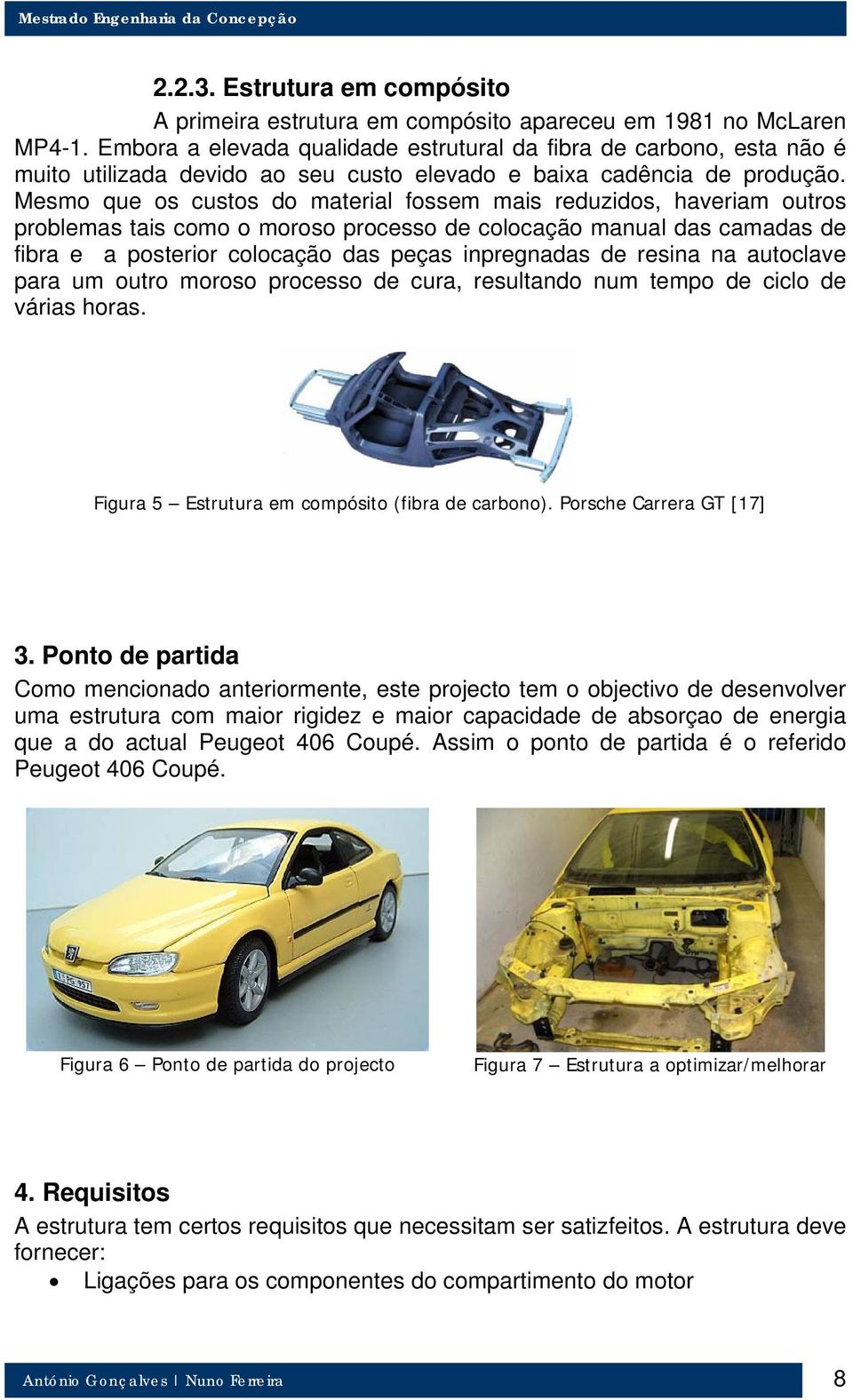 Mesmo que os custos do material fossem mais reduzidos, haveriam outros problemas tais como o moroso processo de colocação manual das camadas de fibra e a posterior colocação das peças inpregnadas de