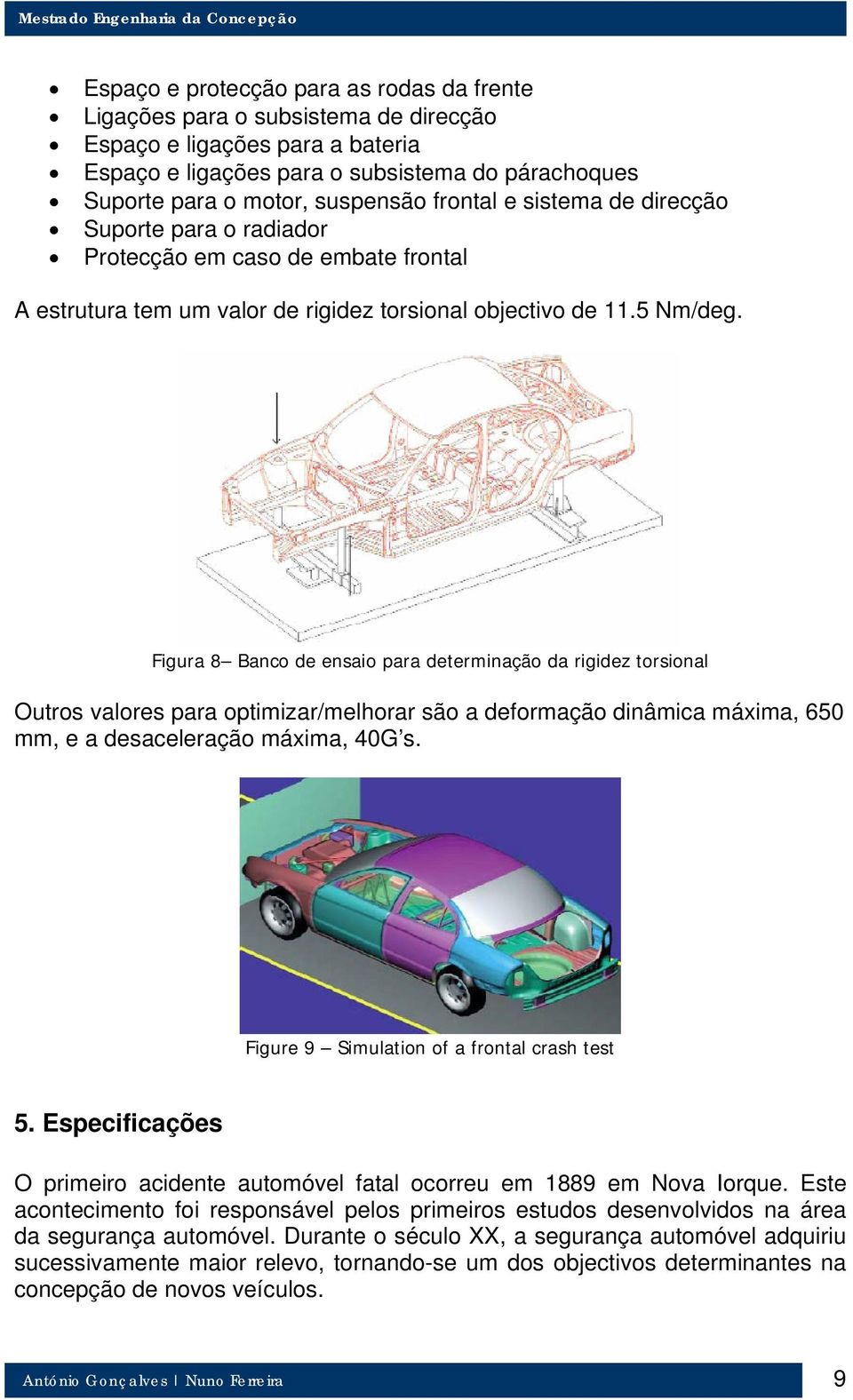 Figura 8 Banco de ensaio para determinação da rigidez torsional Outros valores para optimizar/melhorar são a deformação dinâmica máxima, 650 mm, e a desaceleração máxima, 40G s.