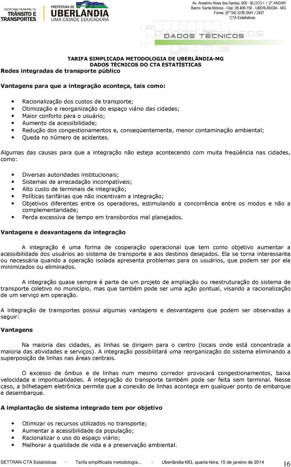 Algumas das causas para que a integração não esteja acontecendo com muita freqüência nas cidades, como: Diversas autoridades institucionais; Sistemas de arrecadação incompatíveis; Alto custo de