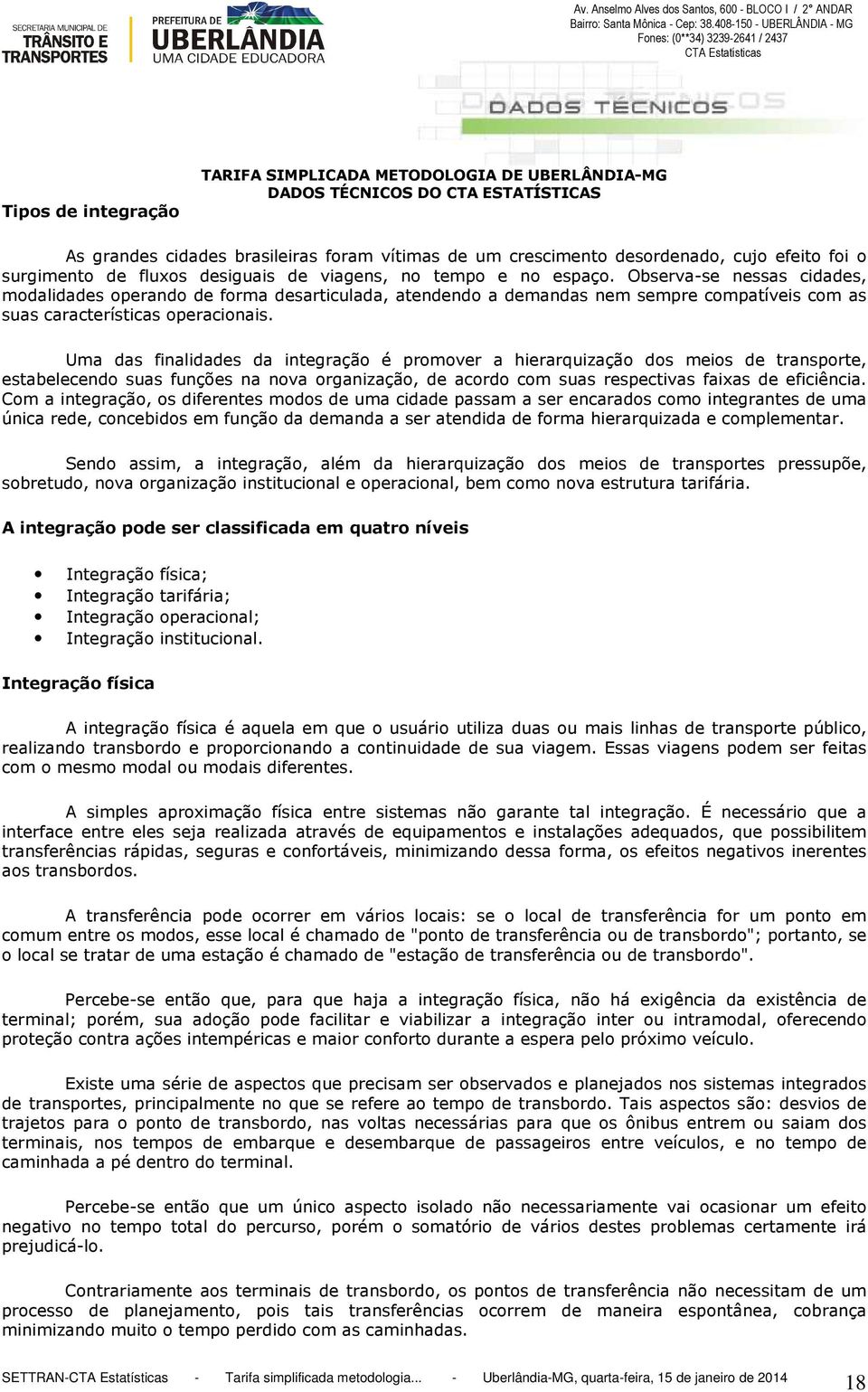 Uma das finalidades da integração é promover a hierarquização dos meios de transporte, estabelecendo suas funções na nova organização, de acordo com suas respectivas faixas de eficiência.