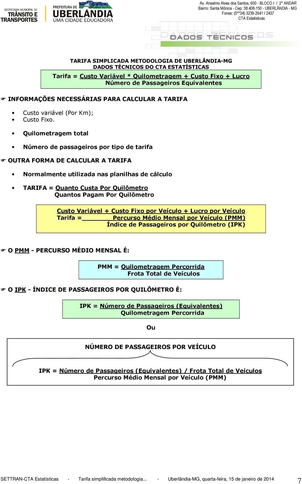 Quilômetro Custo Variável + Custo Fixo por Veículo + Lucro por Veículo Tarifa = Percurso Médio Mensal por Veículo (PMM) Índice de Passageiros por Quilômetro (IPK) O PMM - PERCURSO MÉDIO MENSAL É: PMM