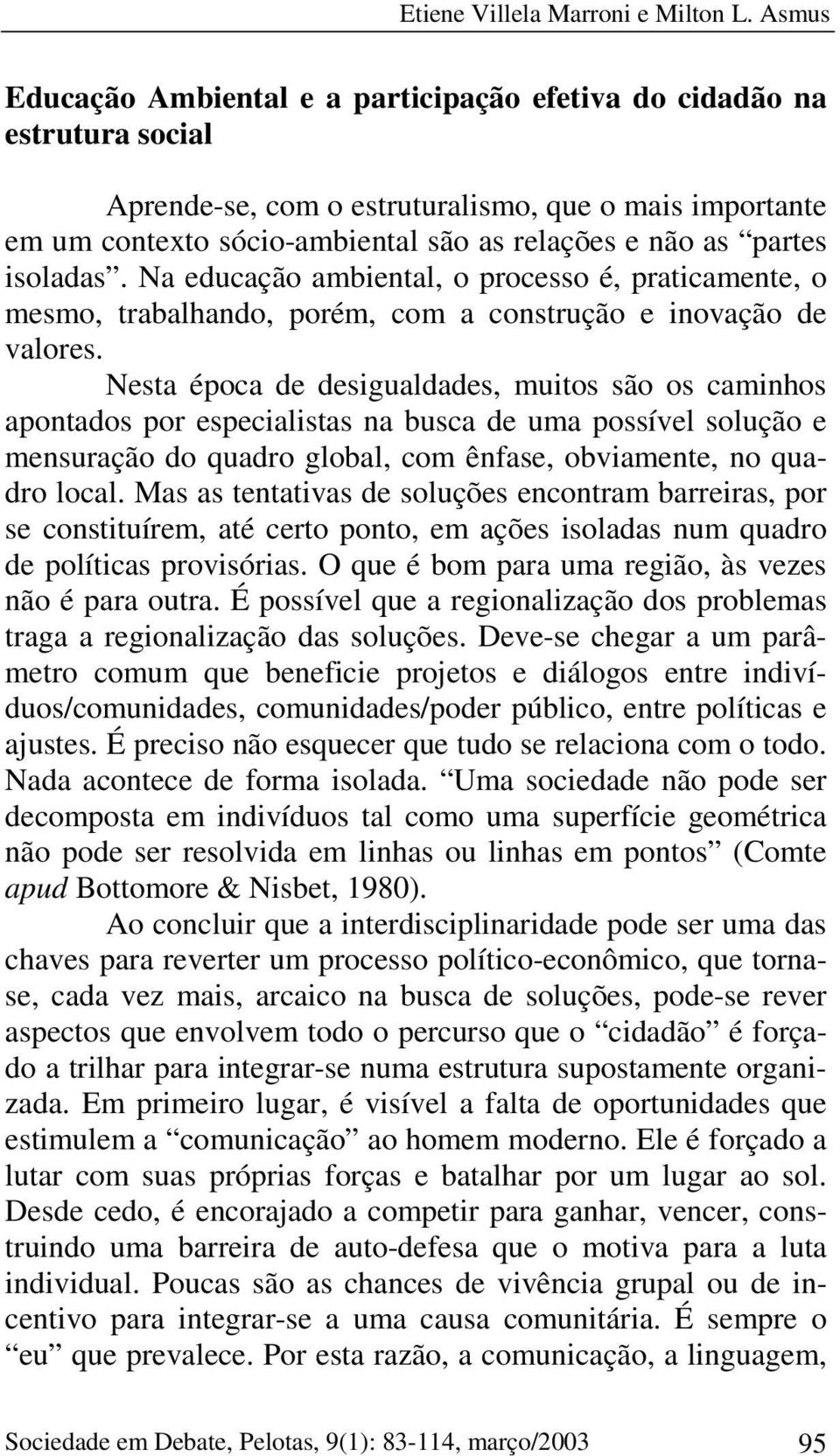 isoladas. Na educação ambiental, o processo é, praticamente, o mesmo, trabalhando, porém, com a construção e inovação de valores.