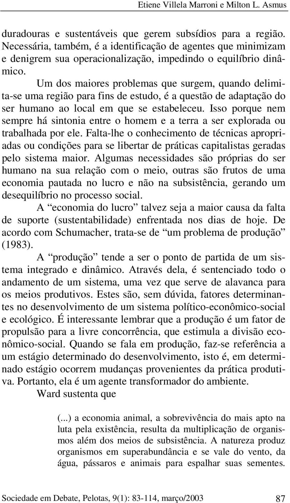 Um dos maiores problemas que surgem, quando delimita-se uma região para fins de estudo, é a questão de adaptação do ser humano ao local em que se estabeleceu.