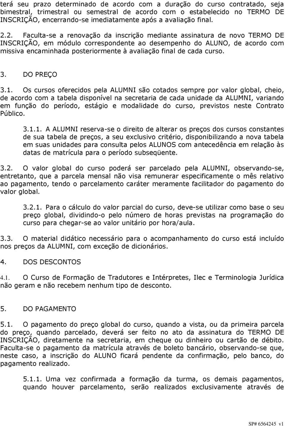 2. Faculta-se a renovação da inscrição mediante assinatura de novo TERMO DE INSCRIÇÃO, em módulo correspondente ao desempenho do ALUNO, de acordo com missiva encaminhada posteriormente à avaliação