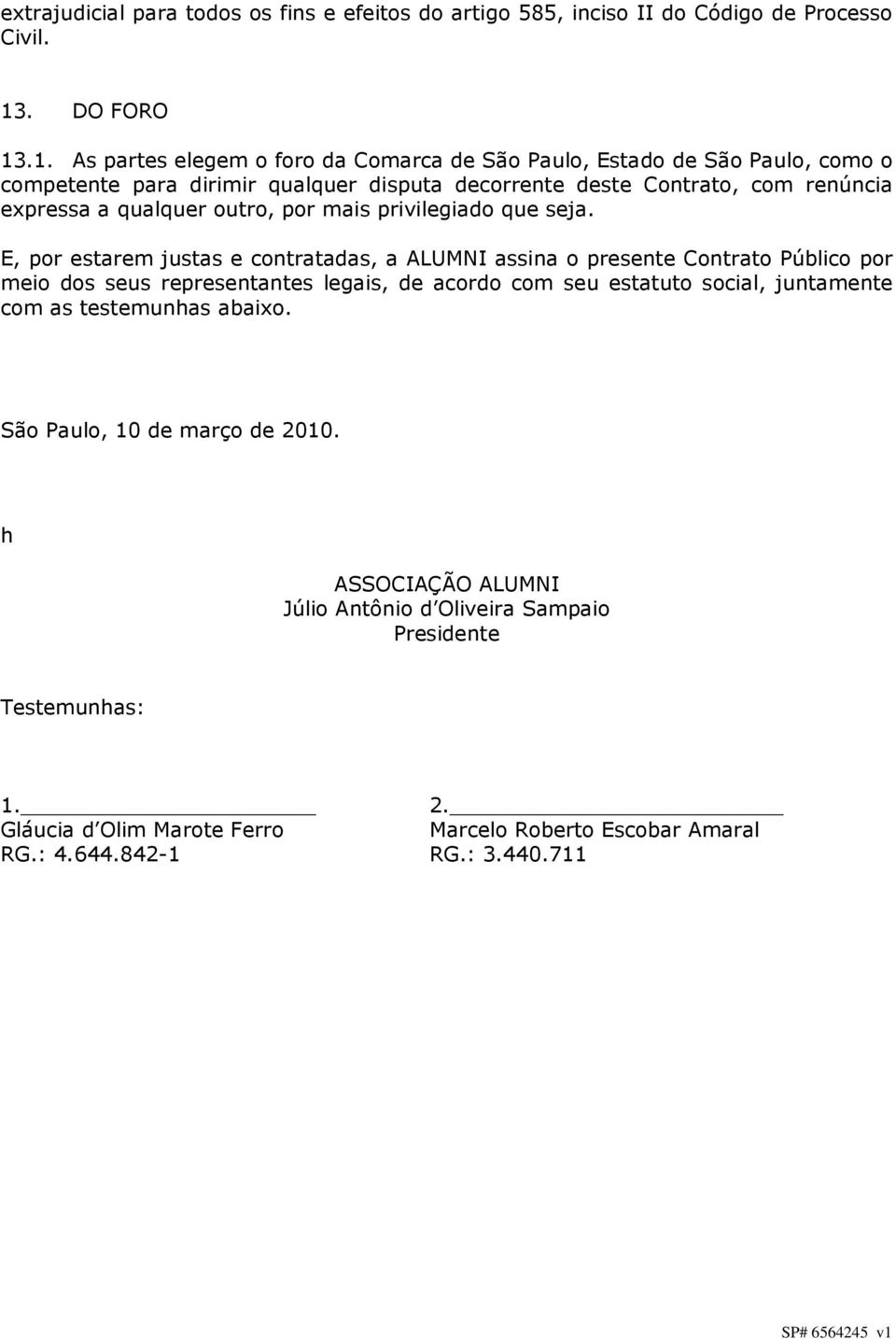 .1. As partes elegem o foro da Comarca de São Paulo, Estado de São Paulo, como o competente para dirimir qualquer disputa decorrente deste Contrato, com renúncia expressa a qualquer