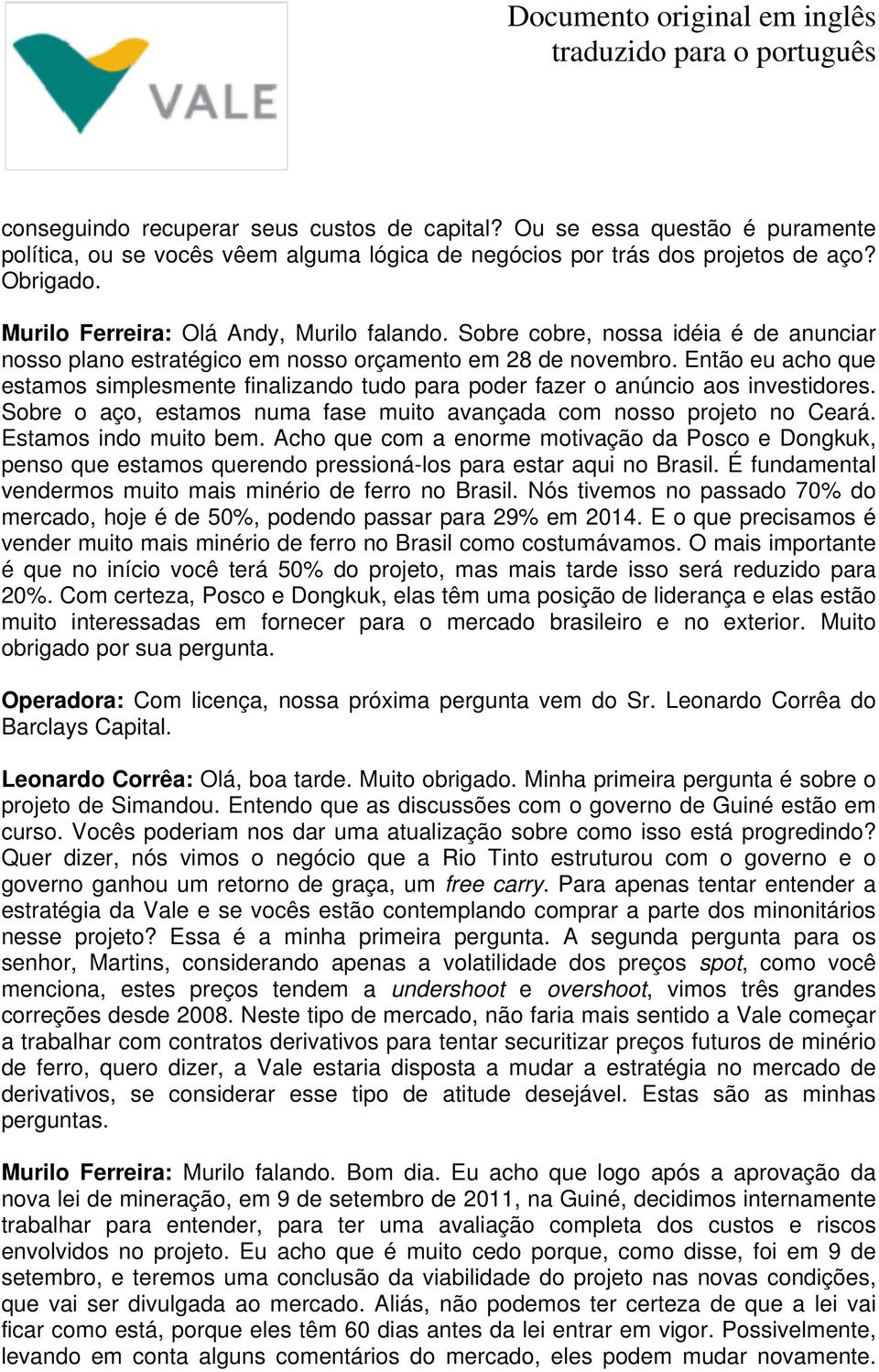 Então eu acho que estamos simplesmente finalizando tudo para poder fazer o anúncio aos investidores. Sobre o aço, estamos numa fase muito avançada com nosso projeto no Ceará. Estamos indo muito bem.