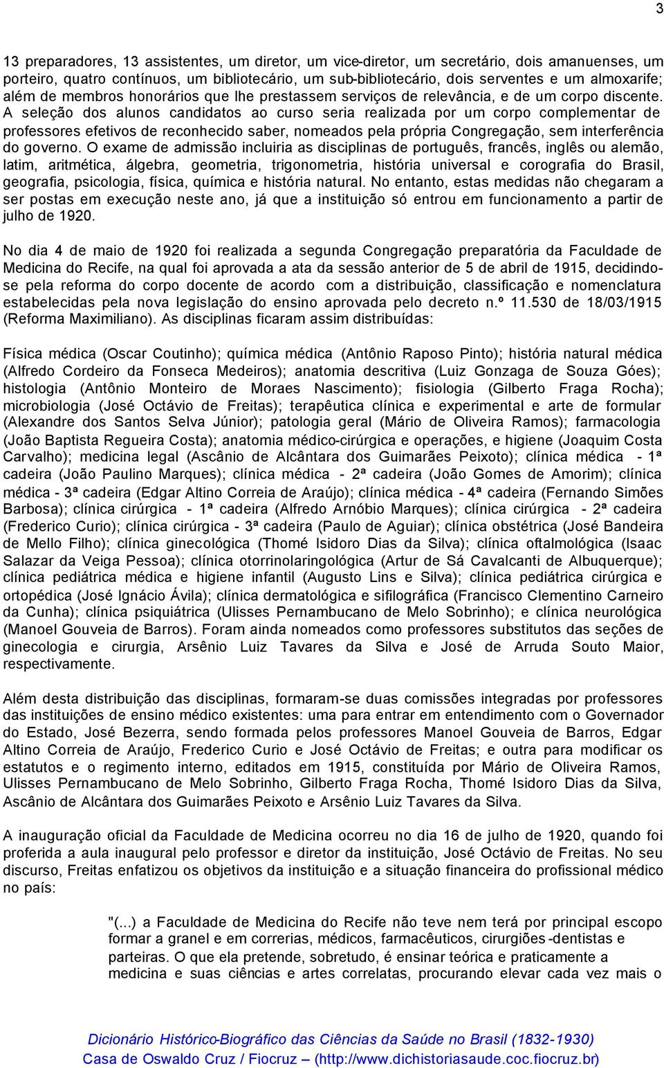 A seleção dos alunos candidatos ao curso seria realizada por um corpo complementar de professores efetivos de reconhecido saber, nomeados pela própria Congregação, sem interferência do governo.