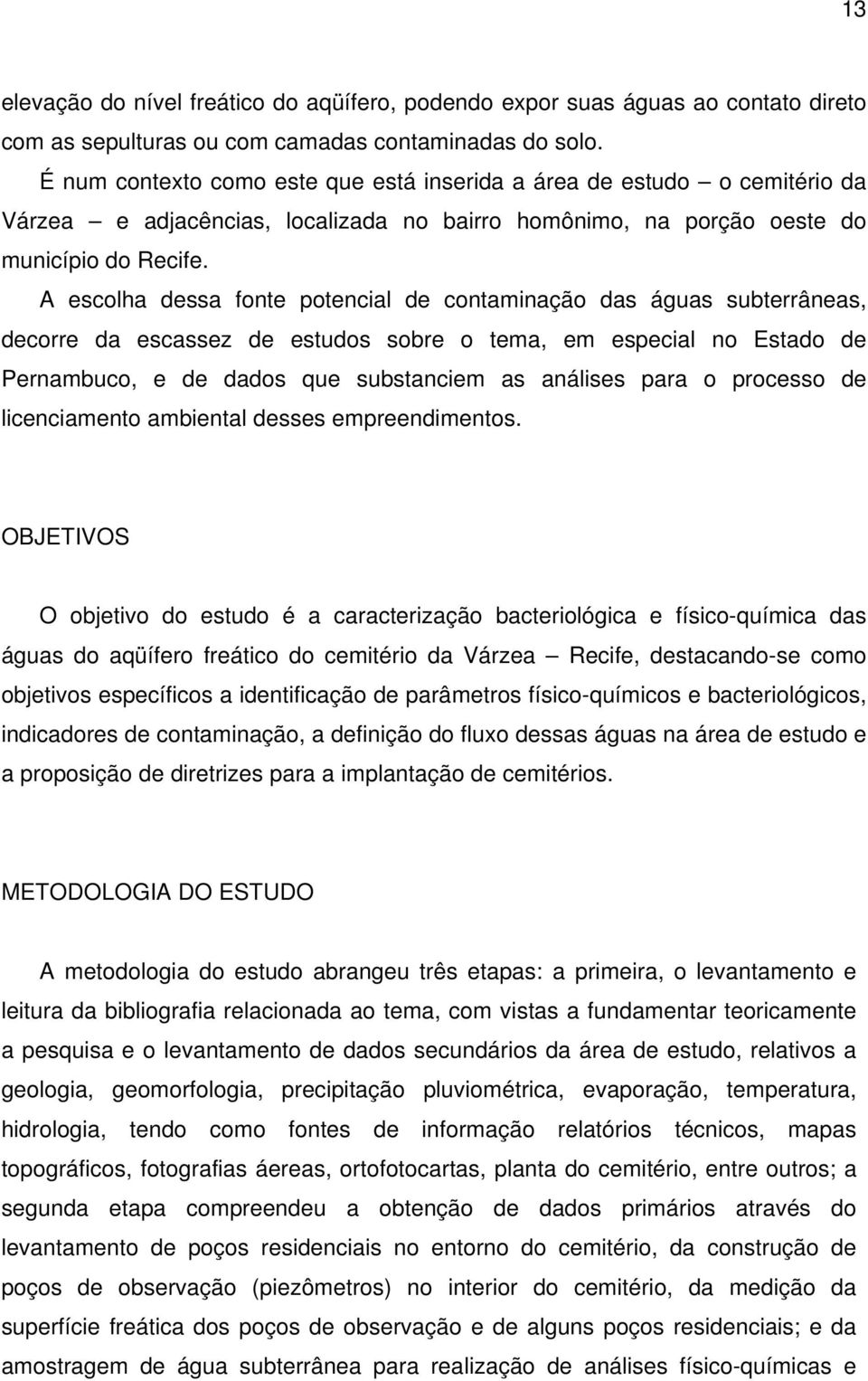 A escolha dessa fonte potencial de contaminação das águas subterrâneas, decorre da escassez de estudos sobre o tema, em especial no Estado de Pernambuco, e de dados que substanciem as análises para o