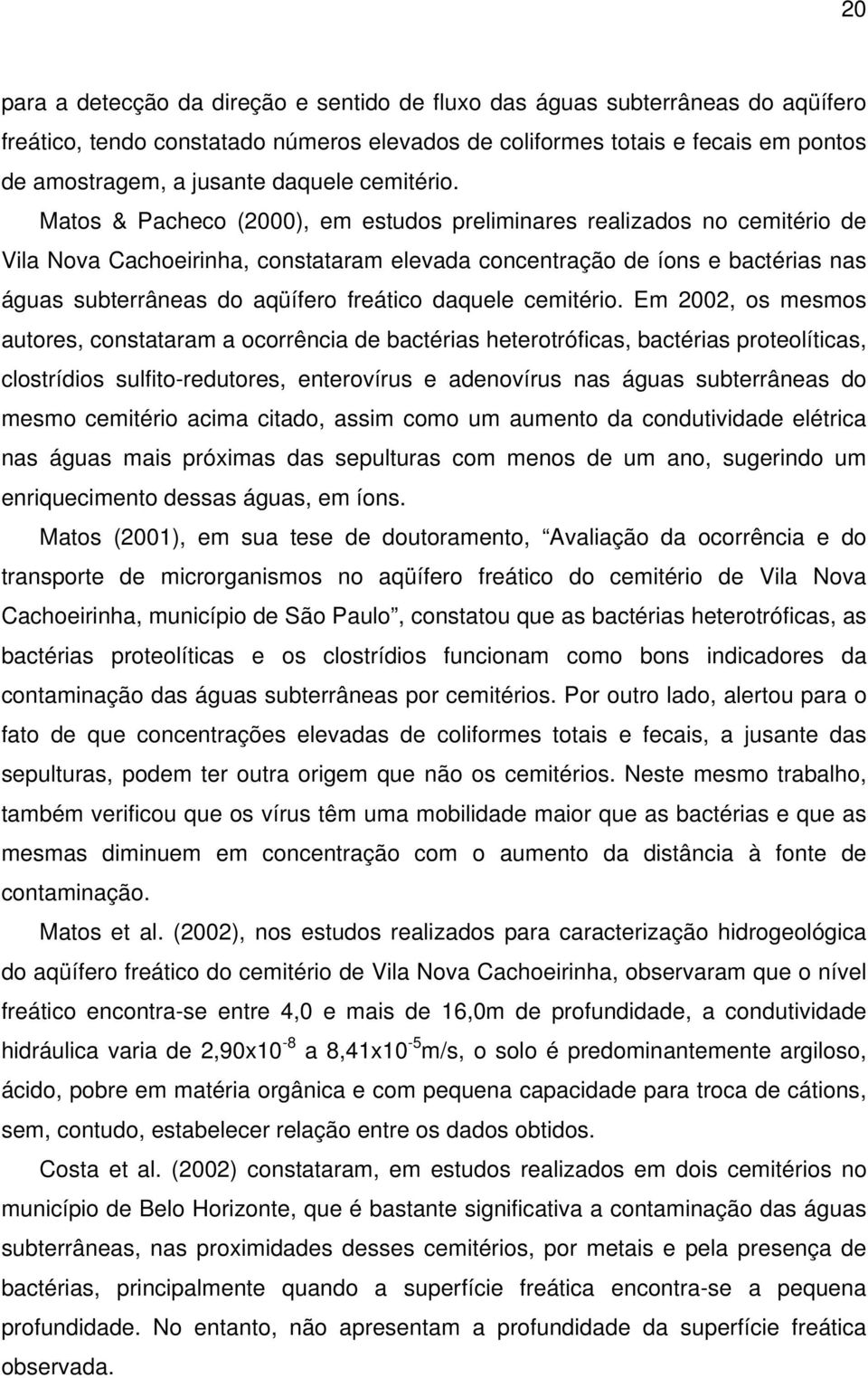 Matos & Pacheco (2000), em estudos preliminares realizados no cemitério de Vila Nova Cachoeirinha, constataram elevada concentração de íons e bactérias nas águas subterrâneas do aqüífero freático  Em