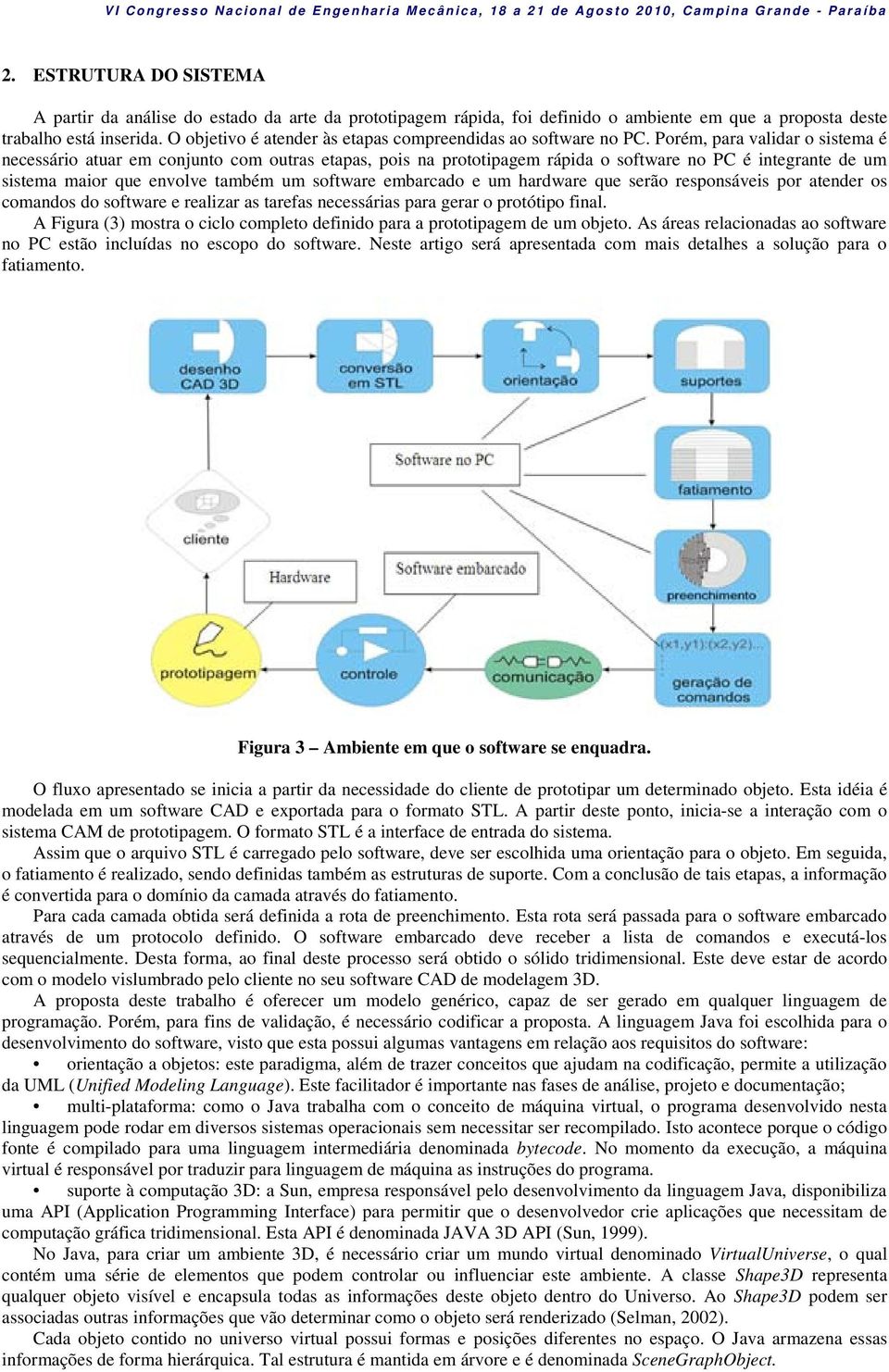 Porém, para validar o sistema é necessário atuar em conjunto com outras etapas, pois na prototipagem rápida o software no PC é integrante de um sistema maior que envolve também um software embarcado