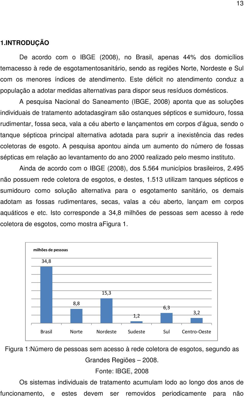 A pesquisa Nacional do Saneamento (IBGE, 2008) aponta que as soluções individuais de tratamento adotadasgiram são ostanques sépticos e sumidouro, fossa rudimentar, fossa seca, vala a céu aberto e