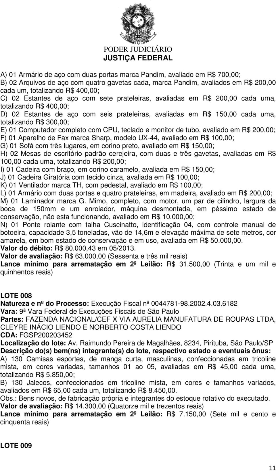 Computador completo com CPU, teclado e monitor de tubo, avaliado em R$ 200,00; F) 01 Aparelho de Fax marca Sharp, modelo UX-44, avaliado em R$ 100,00; G) 01 Sofá com três lugares, em corino preto,