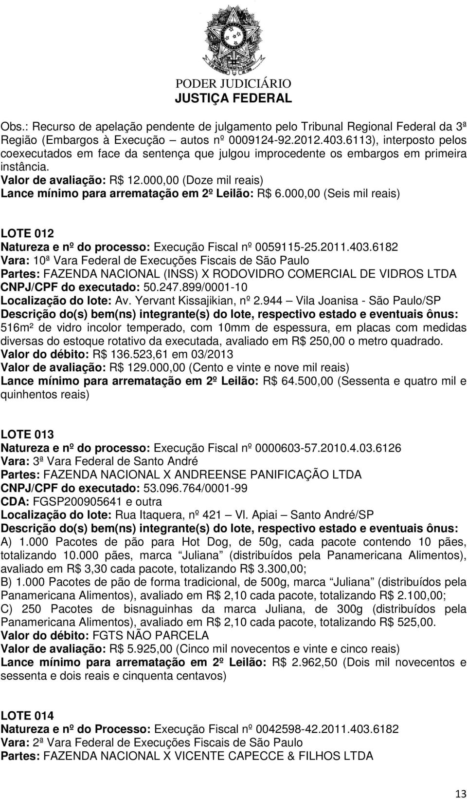 000,00 (Doze mil reais) Lance mínimo para arrematação em 2º Leilão: R$ 6.000,00 (Seis mil reais) LOTE 012 Natureza e nº do processo: Execução Fiscal nº 0059115-25.2011.403.