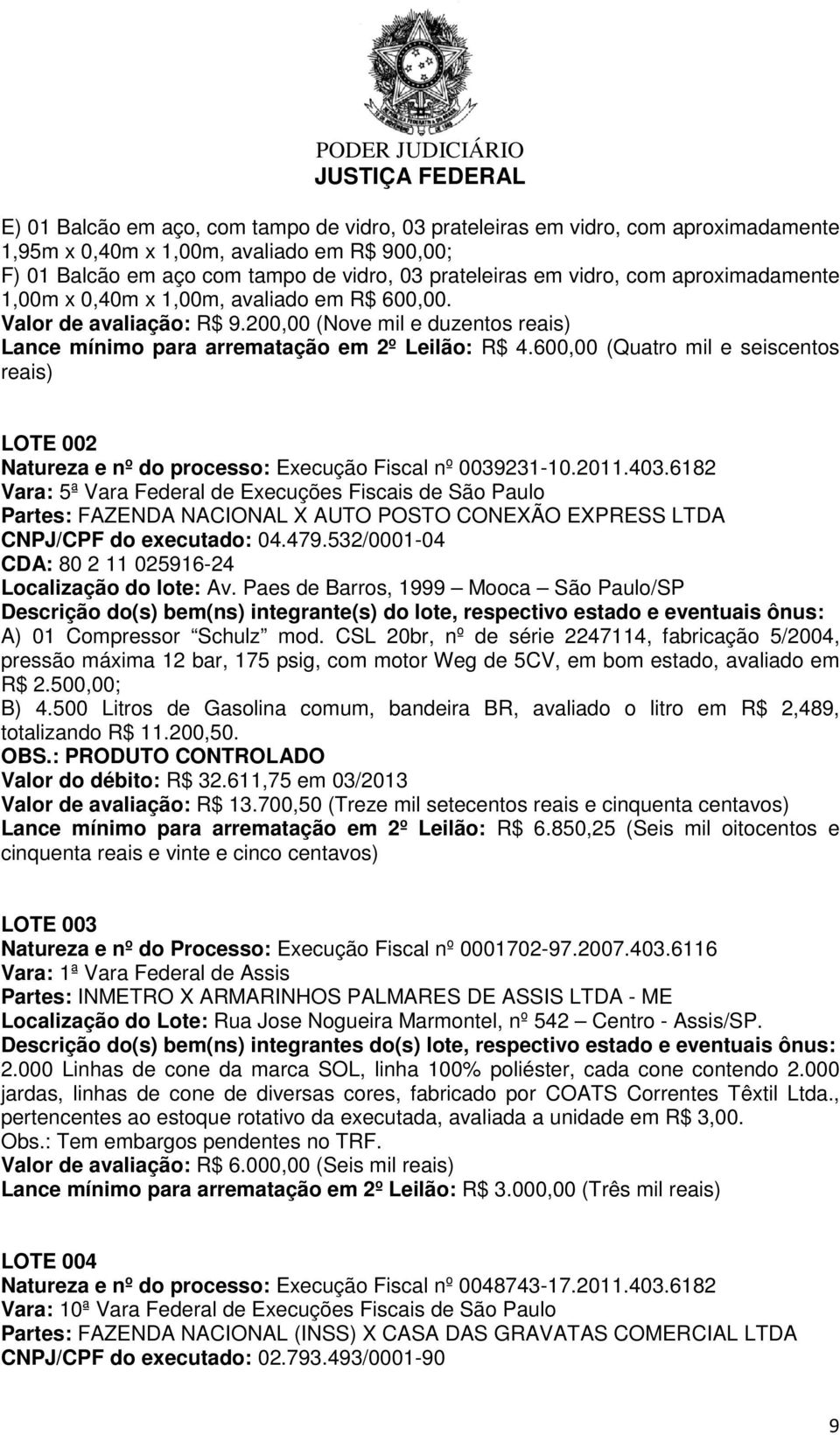 600,00 (Quatro mil e seiscentos reais) LOTE 002 Natureza e nº do processo: Execução Fiscal nº 0039231-10.2011.403.