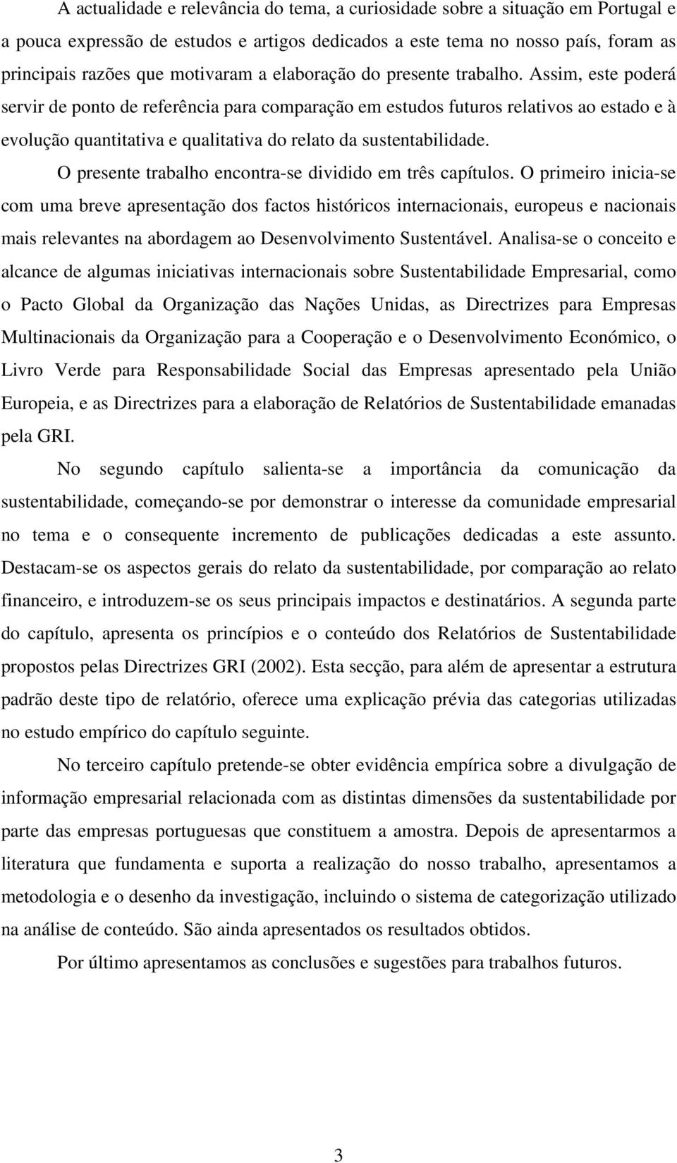 Assim, este poderá servir de ponto de referência para comparação em estudos futuros relativos ao estado e à evolução quantitativa e qualitativa do relato da sustentabilidade.