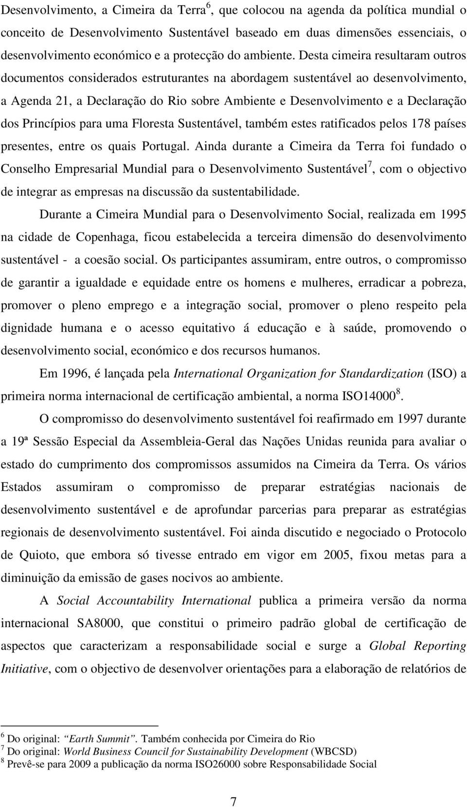 Desta cimeira resultaram outros documentos considerados estruturantes na abordagem sustentável ao desenvolvimento, a Agenda 21, a Declaração do Rio sobre Ambiente e Desenvolvimento e a Declaração dos