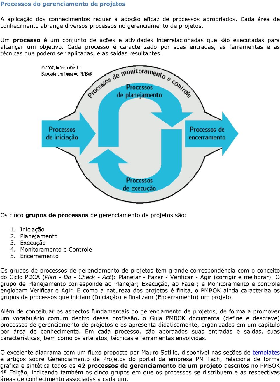 Cada processo é caracterizado por suas entradas, as ferramentas e as técnicas que podem ser aplicadas, e as saídas resultantes. Os cinco grupos de processos de gerenciamento de projetos são: 1.