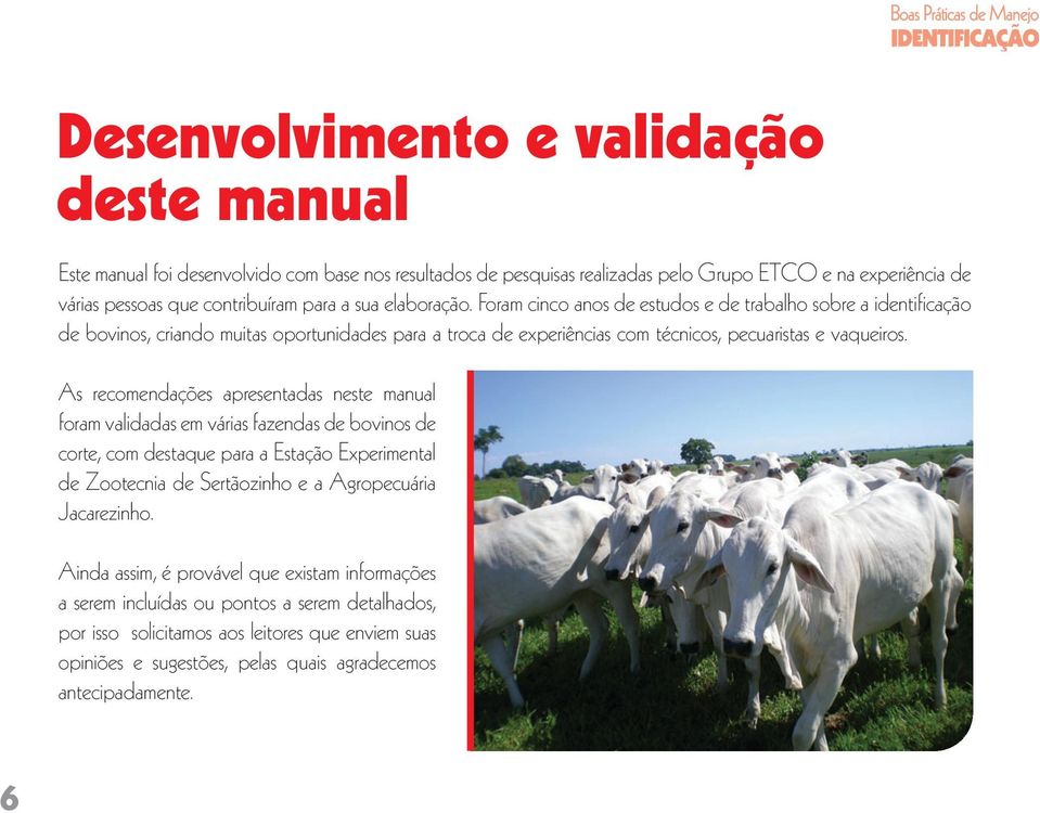 As recomendações apresentadas neste manual foram validadas em várias fazendas de bovinos de corte, com destaque para a Estação Experimental de Zootecnia de Sertãozinho e a Agropecuária Jacarezinho.