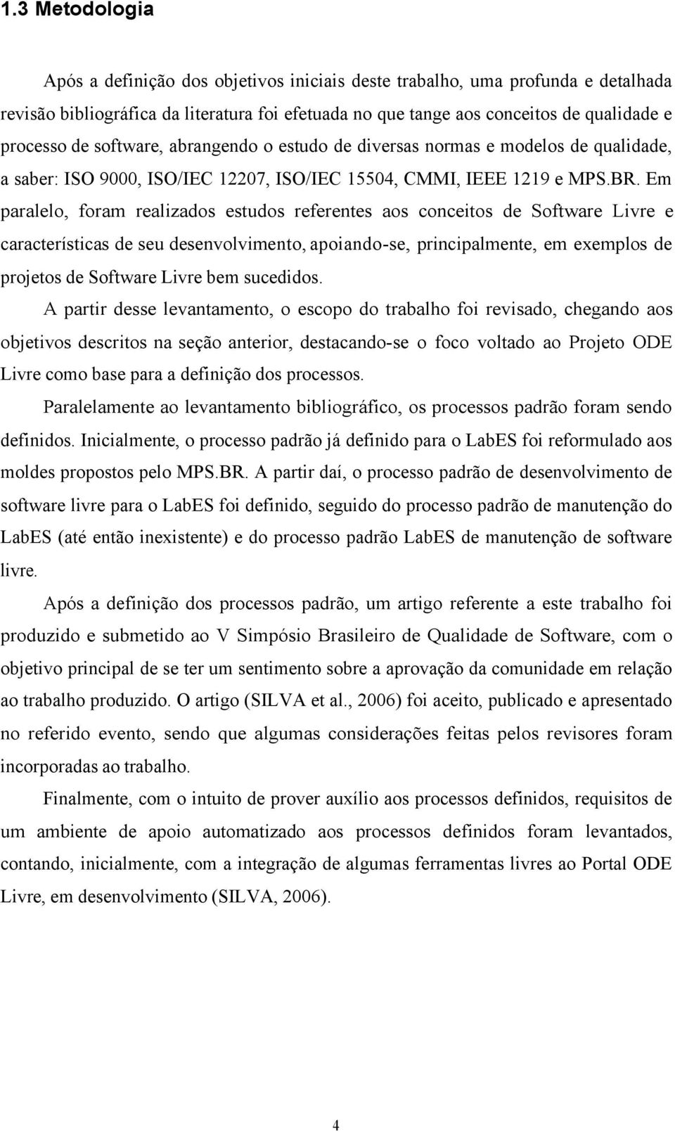 Em paralelo, foram realizados estudos referentes aos conceitos de Software Livre e características de seu desenvolvimento, apoiando-se, principalmente, em exemplos de projetos de Software Livre bem