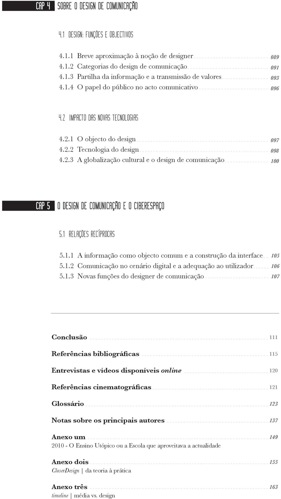 1 RELAÇÕES RECÍPROCAS 5.1.1 A informação como objecto comum e a construção da interface 5.1.2 Comunicação no cenário digital e a adequação ao utilizador 5.1.3 Novas funções do designer de comunicação