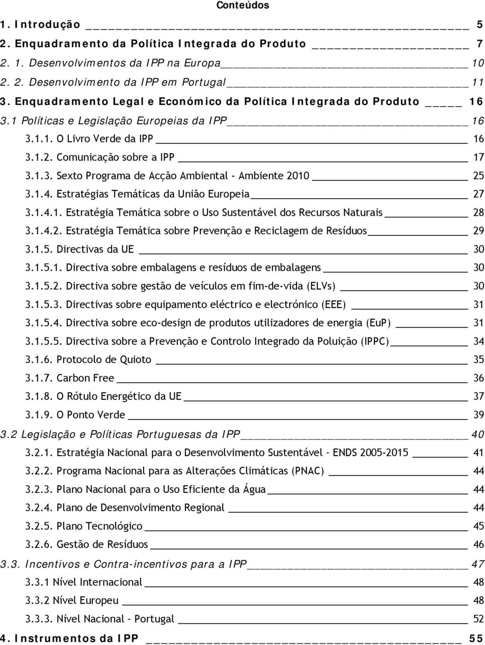 1.4. Estratégias Temáticas da União Europeia 27 3.1.4.1. Estratégia Temática sobre o Uso Sustentável dos Recursos Naturais 28 3.1.4.2. Estratégia Temática sobre Prevenção e Reciclagem de Resíduos 29 3.