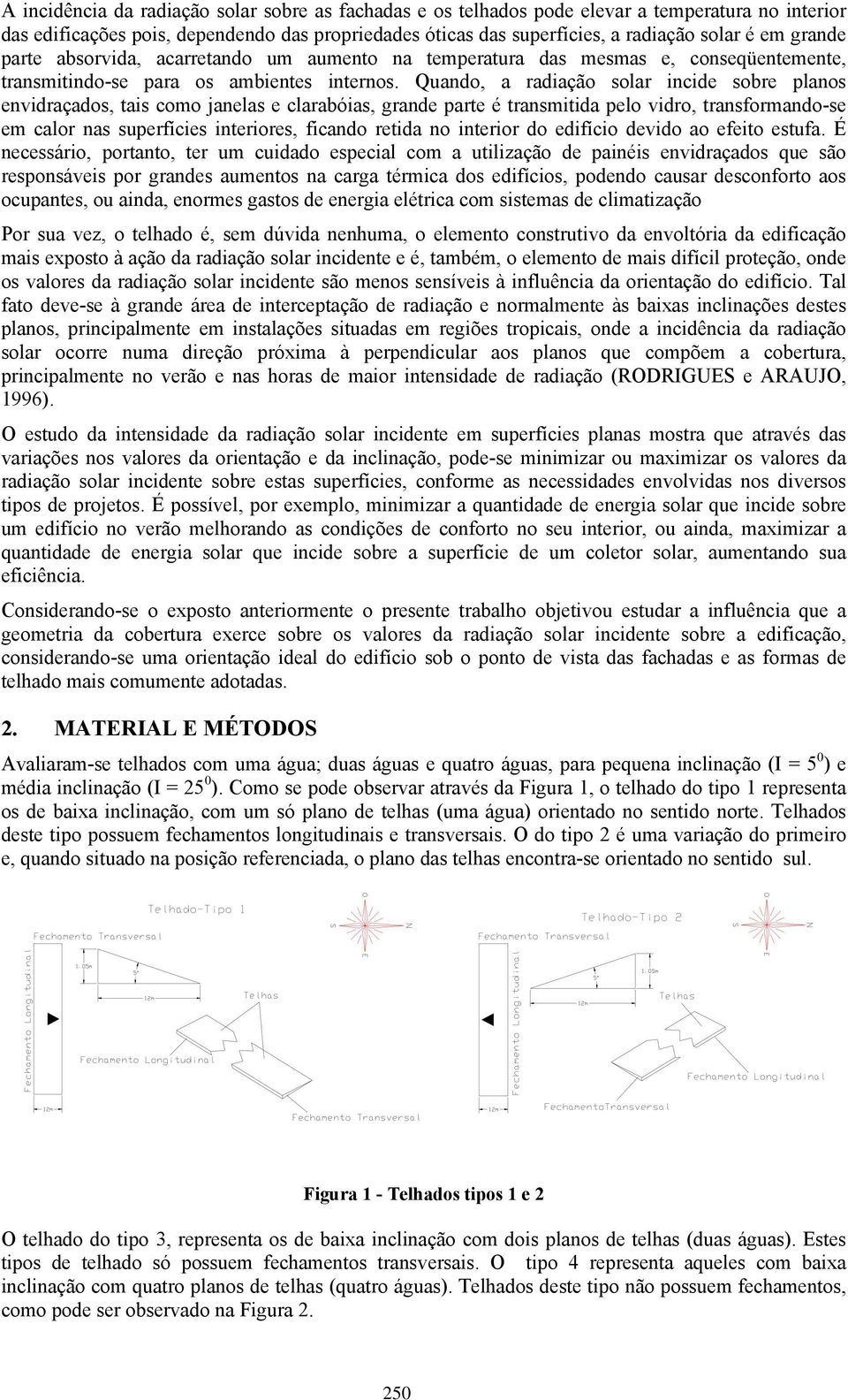 Quando, a radiação solar incide sobre planos envidraçados, tais como janelas e clarabóias, grande parte é transmitida pelo vidro, transformando-se em calor nas superfícies interiores, ficando retida