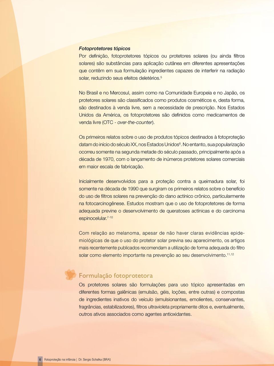 5 No Brasil e no Mercosul, assim como na Comunidade Europeia e no Japão, os protetores solares são classificados como produtos cosméticos e, desta forma, são destinados à venda livre, sem a