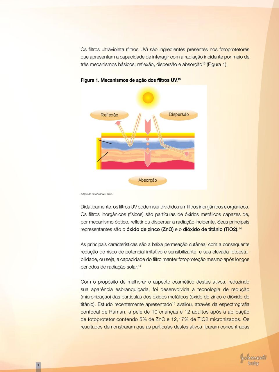 Os filtros inorgânicos (físicos) são partículas de óxidos metálicos capazes de, por mecanismo óptico, refletir ou dispersar a radiação incidente.